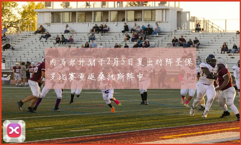 内马尔计划于2月5日复出对阵圣保罗比赛重返桑托斯阵中