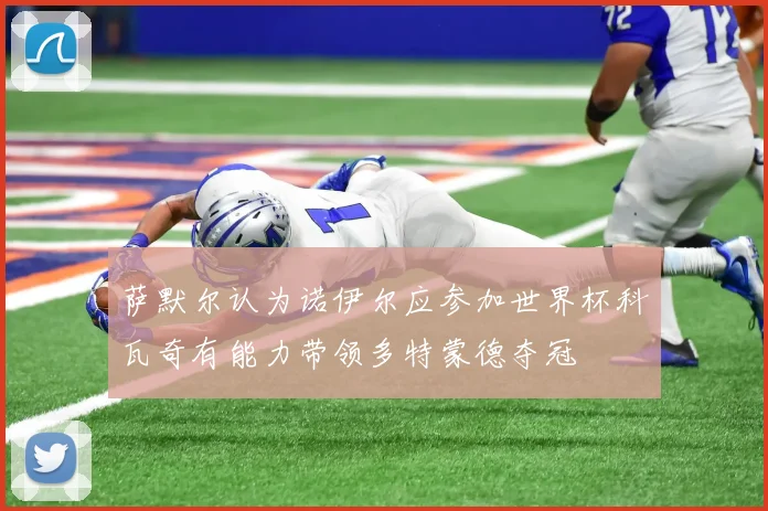 萨默尔认为诺伊尔应参加世界杯科瓦奇有能力带领多特蒙德夺冠