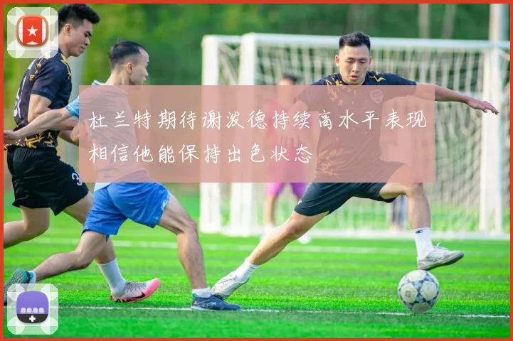 杜兰特期待谢泼德持续高水平表现相信他能保持出色状态