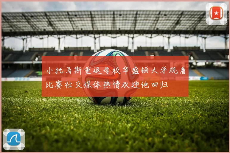 小托马斯重返母校华盛顿大学观看比赛社交媒体热情欢迎他回归